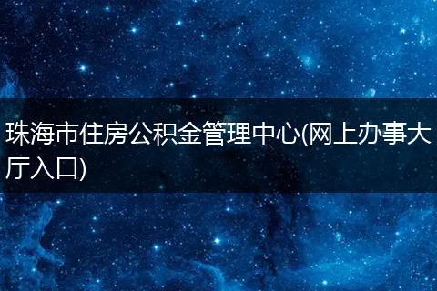 珠海市住房公积金管理中心(网上办事大厅入口)