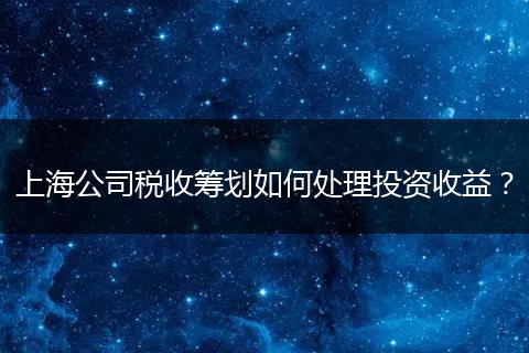 上海公司税收筹划如何处理投资收益？