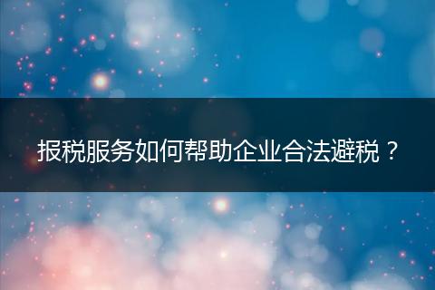 报税服务如何帮助企业合法避税？