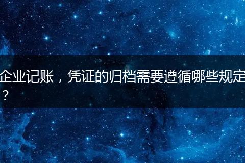 企业记账，凭证的归档需要遵循哪些规定？