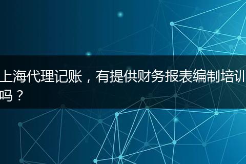 上海代理记账，有提供财务报表编制培训吗？