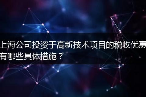 上海公司投资于高新技术项目的税收优惠有哪些具体措施？