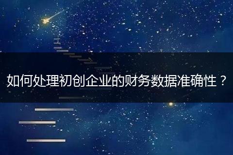 如何处理初创企业的财务数据准确性？