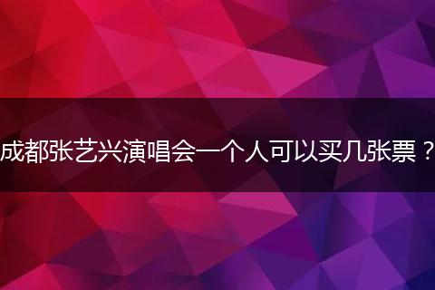 成都张艺兴演唱会一个人可以买几张票？