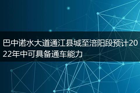 巴中诺水大道通江县城至涪阳段预计2022年中可具备通车能力