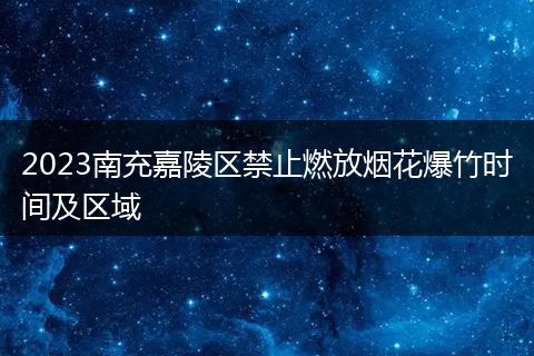 2023南充嘉陵区禁止燃放烟花爆竹时间及区域