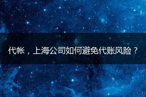 代帐，上海公司如何避免代账风险？