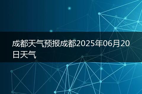 成都天气预报成都2025年06月20日天气
