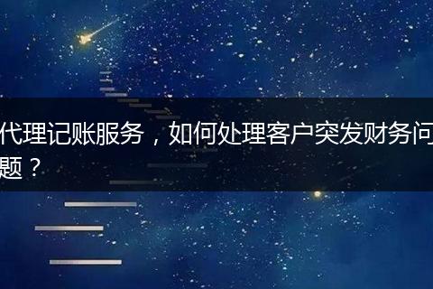 代理记账服务，如何处理客户突发财务问题？