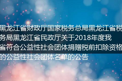 黑龙江省财政厅国家税务总局黑龙江省税务局黑龙江省民政厅关于2018年度我省符合公益性社会团体捐赠税前扣除资格的公益性社会团体名单的公告