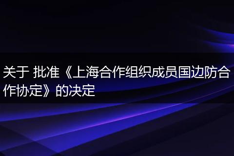 关于 批准《上海合作组织成员国边防合作协定》的决定