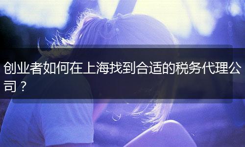 创业者如何在上海找到合适的税务代理公司？