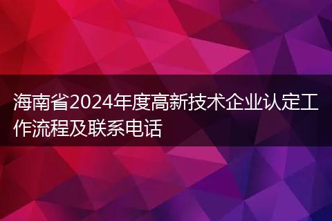 海南省2024年度高新技术企业认定工作流程及联系电话