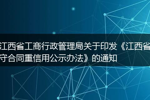 江西省工商行政管理局关于印发《江西省守合同重信用公示办法》的通知