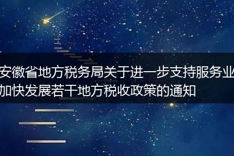 安徽省地方税务局关于进一步支持服务业加快发展若干地方税收政策的通知