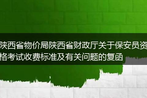 陕西省物价局陕西省财政厅关于保安员资格考试收费标准及有关问题的复函