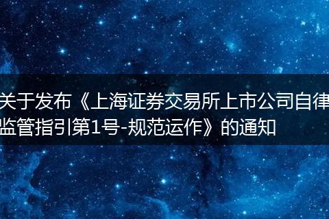 关于发布《上海证券交易所上市公司自律监管指引第1号-规范运作》的通知
