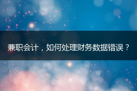 兼职会计，如何处理财务数据错误？