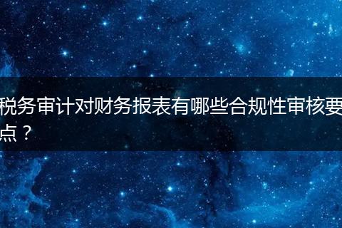 税务审计对财务报表有哪些合规性审核要点？