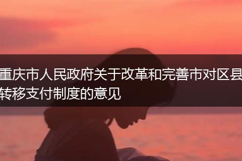 重庆市人民政府关于改革和完善市对区县转移支付制度的意见