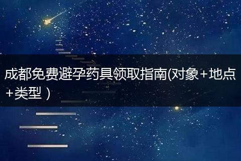 成都免费避孕药具领取指南(对象+地点+类型）