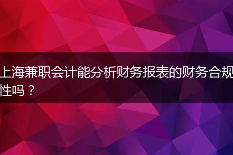 上海兼职会计能分析财务报表的财务合规性吗？