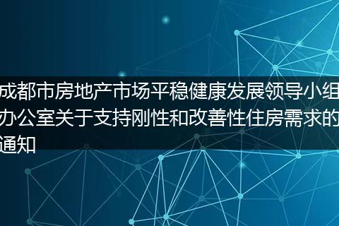 成都市房地产市场平稳健康发展领导小组办公室关于支持刚性和改善性住房需求的通知