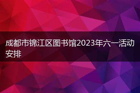 成都市锦江区图书馆2023年六一活动安排