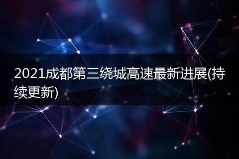 2021成都第三绕城高速最新进展(持续更新)