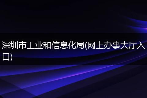 深圳市工业和信息化局(网上办事大厅入口)