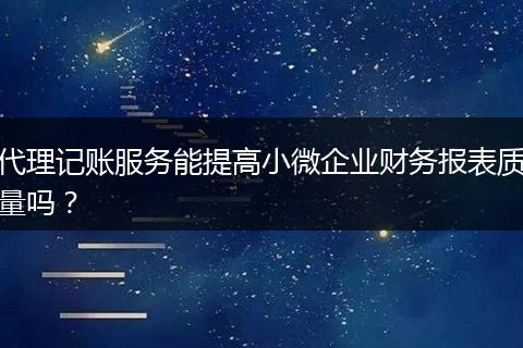 代理记账服务能提高小微企业财务报表质量吗？
