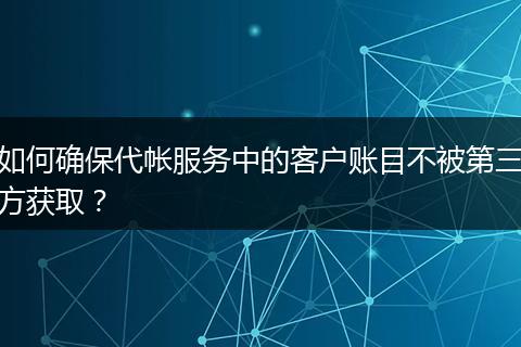 如何确保代帐服务中的客户账目不被第三方获取？