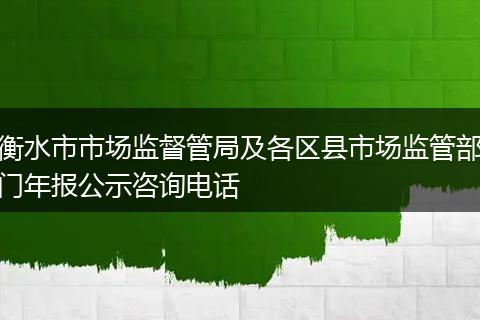 衡水市市场监督管局及各区县市场监管部门年报公示咨询电话