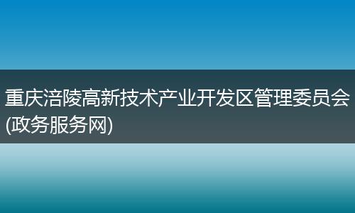 重庆涪陵高新技术产业开发区管理委员会(政务服务网)