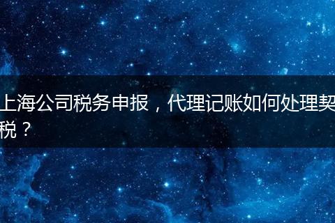 上海公司税务申报，代理记账如何处理契税？
