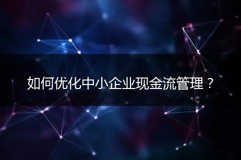 如何优化中小企业现金流管理？