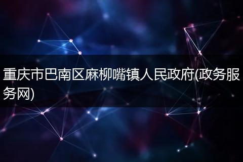 重庆市巴南区麻柳嘴镇人民政府(政务服务网)