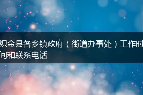 织金县各乡镇政府（街道办事处）工作时间和联系电话