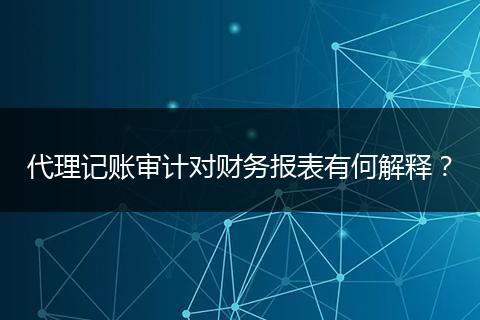 代理记账审计对财务报表有何解释？