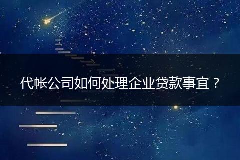 代帐公司如何处理企业贷款事宜？