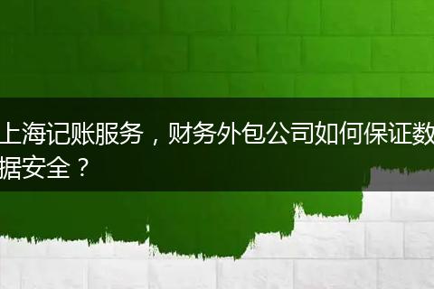 上海记账服务，财务外包公司如何保证数据安全？