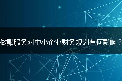 做账服务对中小企业财务规划有何影响？