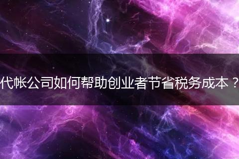 代帐公司如何帮助创业者节省税务成本？