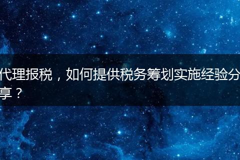 代理报税，如何提供税务筹划实施经验分享？