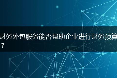 财务外包服务能否帮助企业进行财务预算？