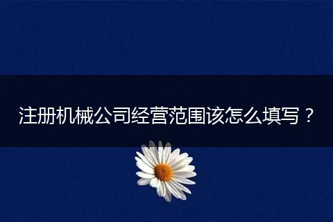 注册机械公司经营范围该怎么填写？