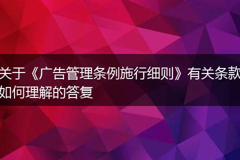 关于《广告管理条例施行细则》有关条款如何理解的答复