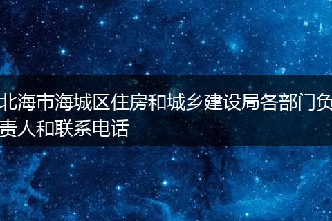 北海市海城区住房和城乡建设局各部门负责人和联系电话