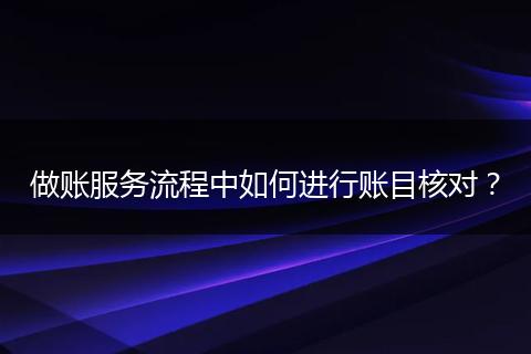 做账服务流程中如何进行账目核对？