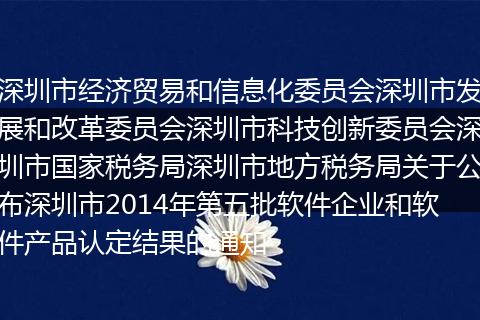 深圳市经济贸易和信息化委员会深圳市发展和改革委员会深圳市科技创新委员会深圳市国家税务局深圳市地方税务局关于公布深圳市2014年第五批软件企业和软件产品认定结果的通知